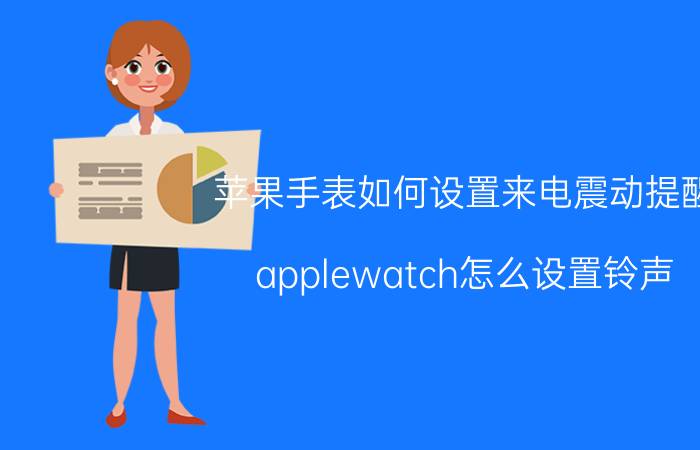 苹果手表如何设置来电震动提醒 applewatch怎么设置铃声？